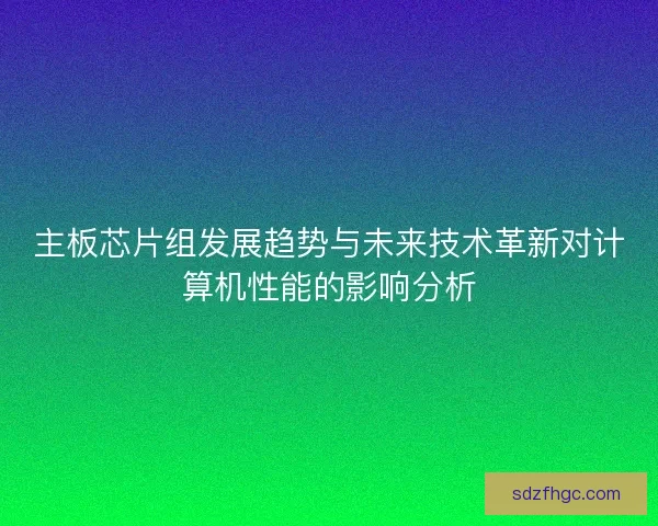 主板芯片组发展趋势与未来技术革新对计算机性能的影响分析