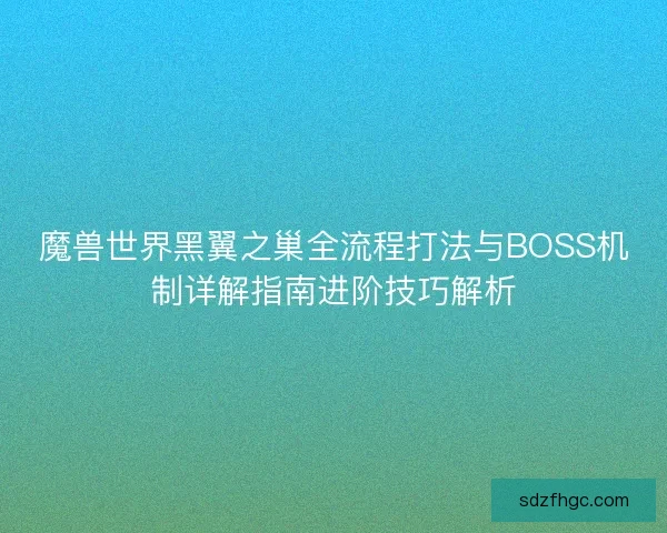 魔兽世界黑翼之巢全流程打法与BOSS机制详解指南进阶技巧解析