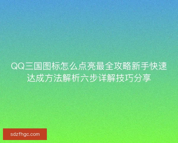 QQ三国图标怎么点亮最全攻略新手快速达成方法解析六步详解技巧分享